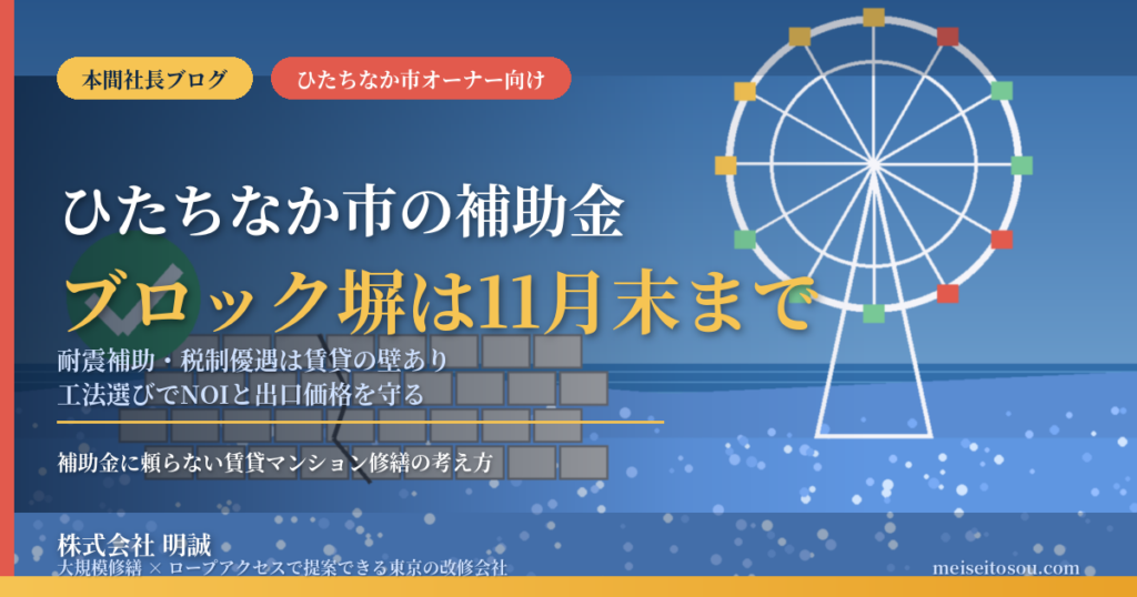 ひたちなか市の賃貸マンションオーナー向け補助金ガイド2026。海浜公園の観覧車と青い花畑を背景に、ひび割れたブロック塀と緑のチェックで令和8年11月30日まで受付中の撤去補助を示し、耐震補助や税の減額は賃貸の壁があることと、工法選びでNOIを守る考え方を解説。