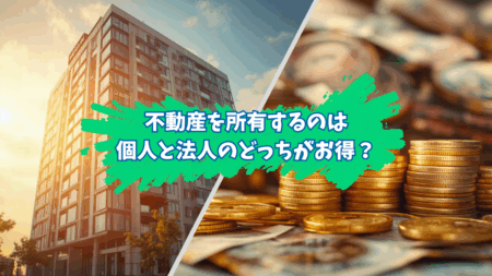 不動産を所有するのは個人と法人のどちらが得なのか？