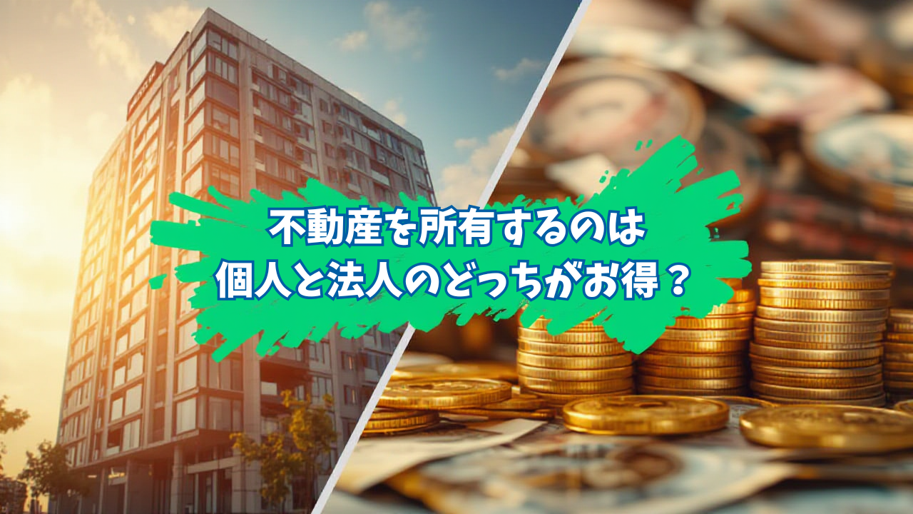不動産を所有するのは個人と法人のどちらが得なのか？