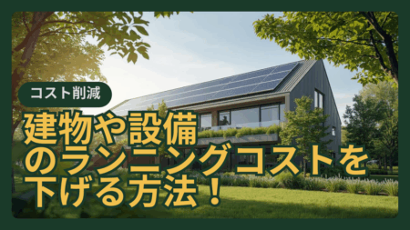 建物や設備のランニングコストを抑えて利回りを良くする方法➁