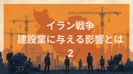 イラン戦争が建設業に与える影響とは？②