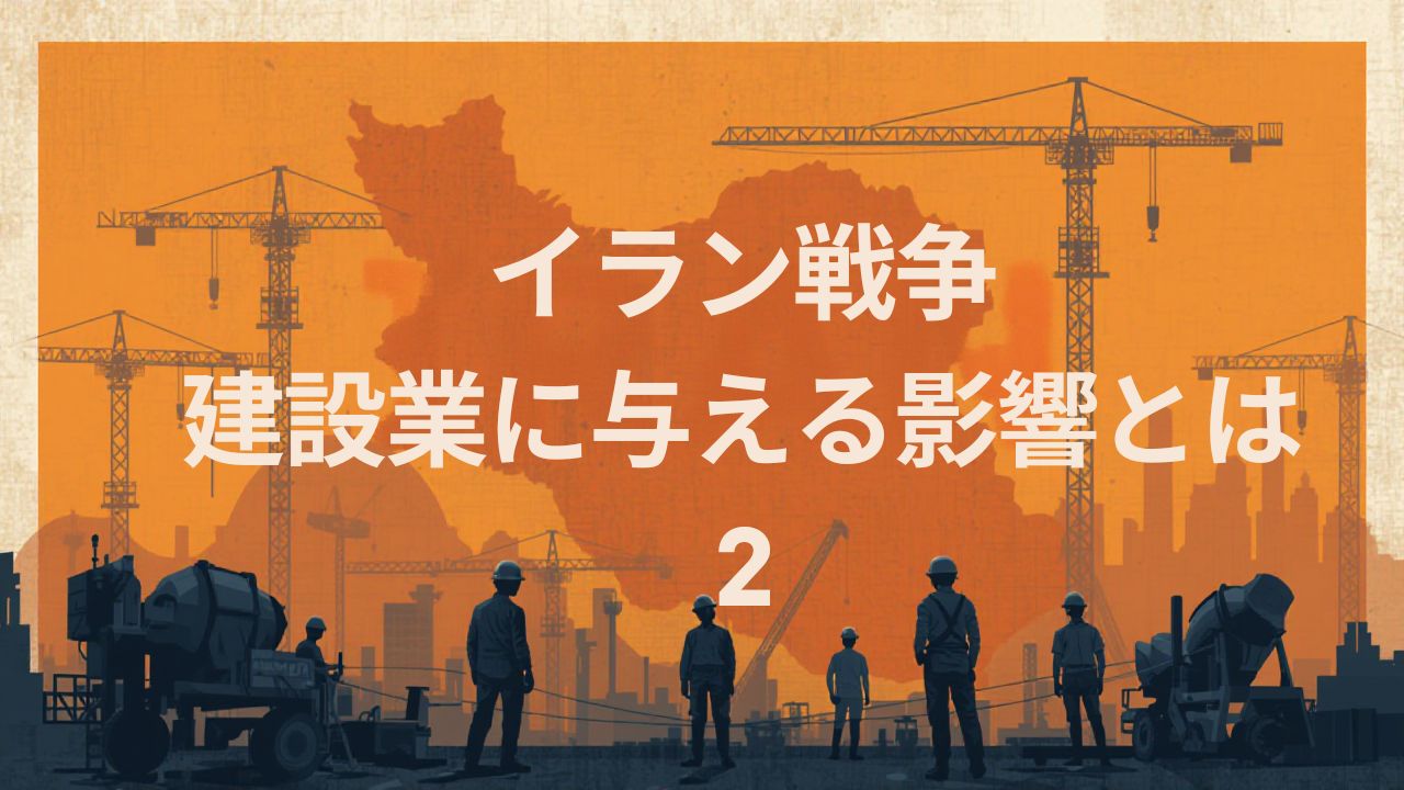 イラン戦争が建設業に与える影響とは？②