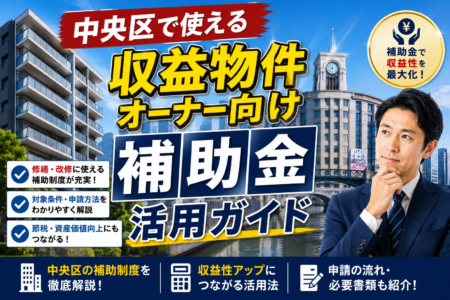 【2026年最新】中央区で物件をお持ちのオーナーさまへ｜日本橋・銀座・京橋の収益不動産に効く補助金活用ガイド