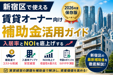 新宿区で使える賃貸オーナー向け補助金活用ガイド｜入居率とNOIを底上げする2026年度の保存版