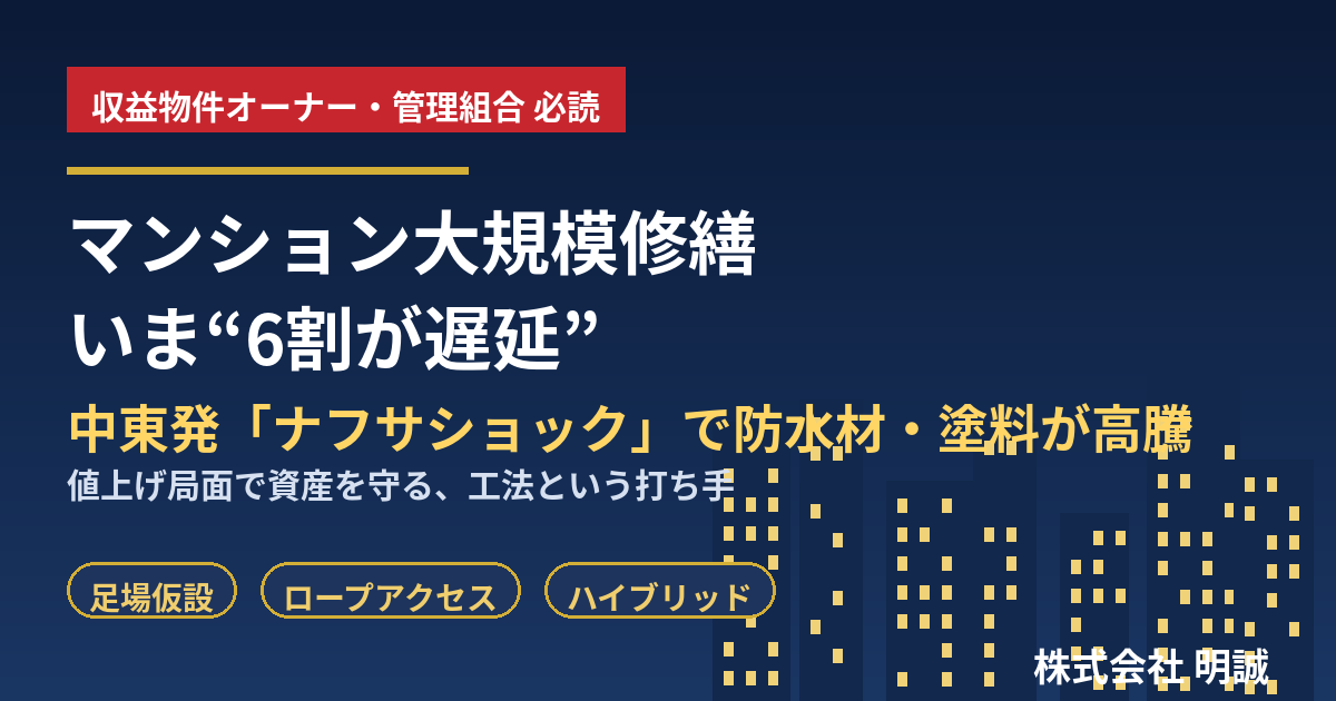 マンション大規模修繕、いま“6割が遅延”——中東発「ナフサショック」で防水材・塗料が高騰。収益物件オーナーと管理組合が値上げ局面で資産を守る現実的な打ち手【2026年6月】