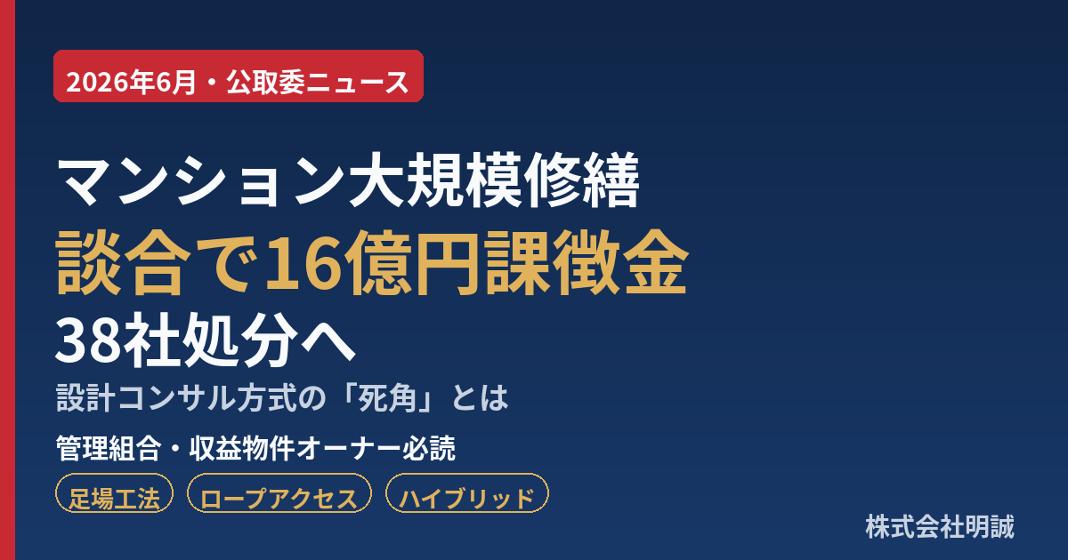 マンション大規模修繕で16億円の談合課徴金——公取委が38社処分へ、設計コンサル方式の死角と管理組合・オーナーが今すぐやるべき発注先の見極め方【2026年6月】