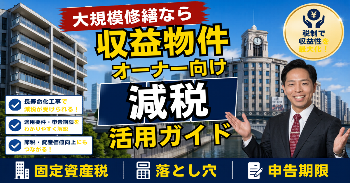 大規模修繕をすると固定資産税が下がる——「マンション長寿命化促進税制」で減税を取り逃す組合の“3つの落とし穴”。収益物件オーナーと管理組合が2027年3月の期限までに動く実務【2026年7月】